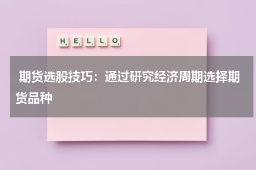  期货选股技巧：通过研究经济周期选择期货品种