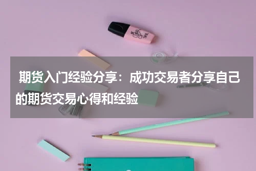  期货入门经验分享：成功交易者分享自己的期货交易心得和经验