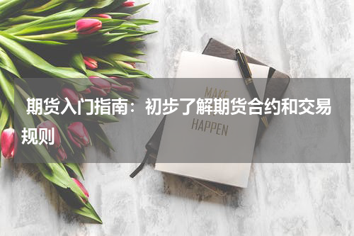  期货入门指南：初步了解期货合约和交易规则