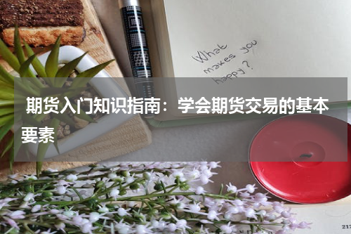  期货入门知识指南：学会期货交易的基本要素