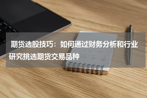  期货选股技巧：如何通过财务分析和行业研究挑选期货交易品种