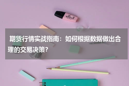  期货行情实战指南：如何根据数据做出合理的交易决策？