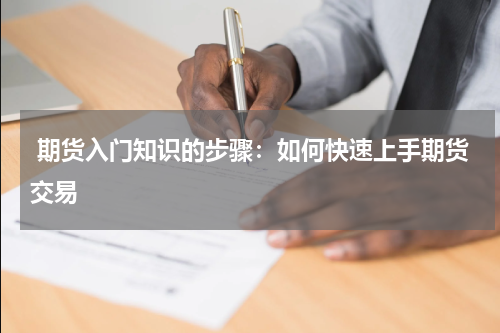  期货入门知识的步骤：如何快速上手期货交易