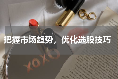  把握市场趋势，优化选股技巧