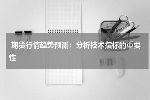  期货行情趋势预测：分析技术指标的重要性
