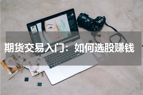  期货交易入门：如何选股赚钱