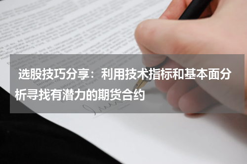  选股技巧分享：利用技术指标和基本面分析寻找有潜力的期货合约