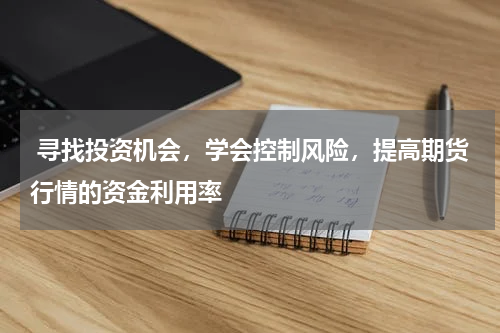  寻找投资机会，学会控制风险，提高期货行情的资金利用率