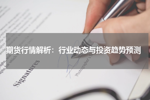  期货行情解析：行业动态与投资趋势预测