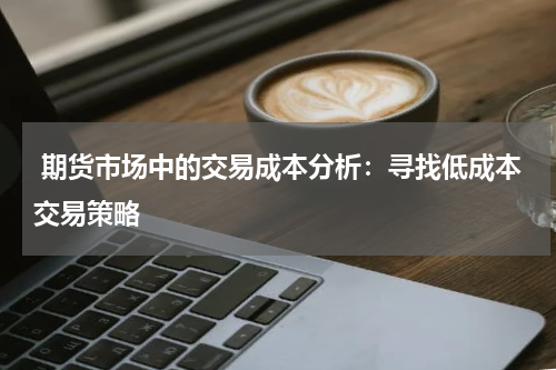  期货市场中的交易成本分析：寻找低成本交易策略
