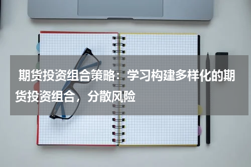  期货投资组合策略：学习构建多样化的期货投资组合，分散风险