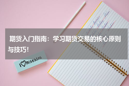  期货入门指南：学习期货交易的核心原则与技巧！