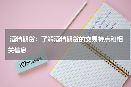 酒精期货：了解酒精期货的交易特点和相关信息