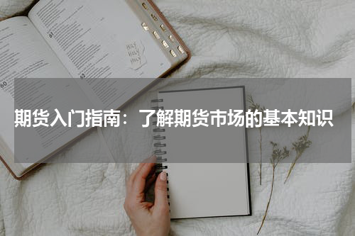  期货入门指南：了解期货市场的基本知识