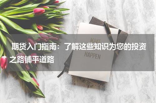  期货入门指南：了解这些知识为您的投资之路铺平道路