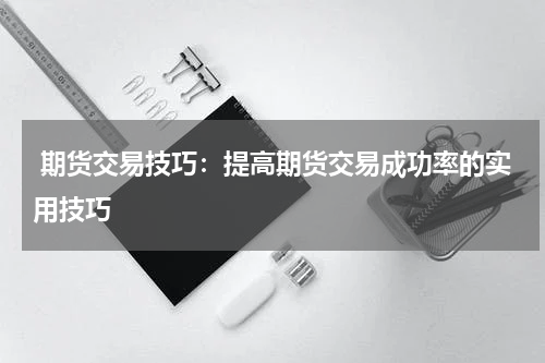  期货交易技巧：提高期货交易成功率的实用技巧