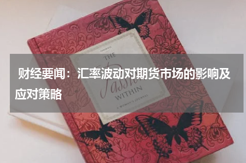  财经要闻：汇率波动对期货市场的影响及应对策略