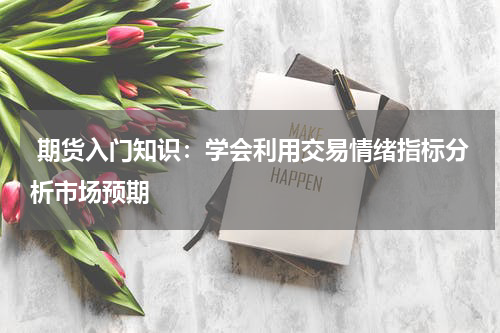  期货入门知识：学会利用交易情绪指标分析市场预期