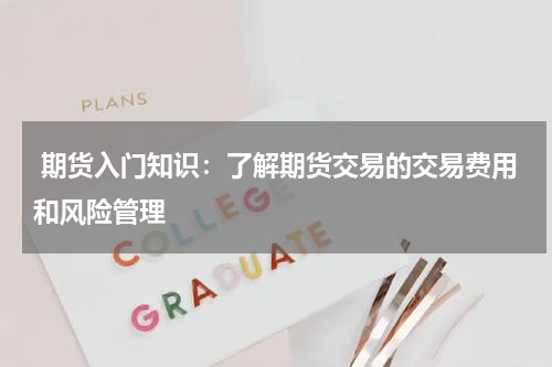  期货入门知识：了解期货交易的交易费用和风险管理