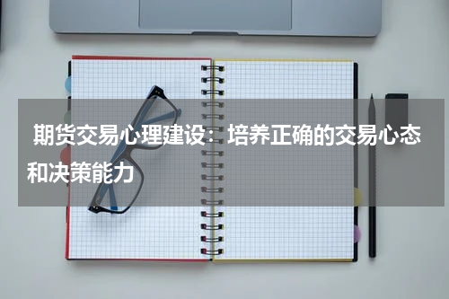  期货交易心理建设：培养正确的交易心态和决策能力