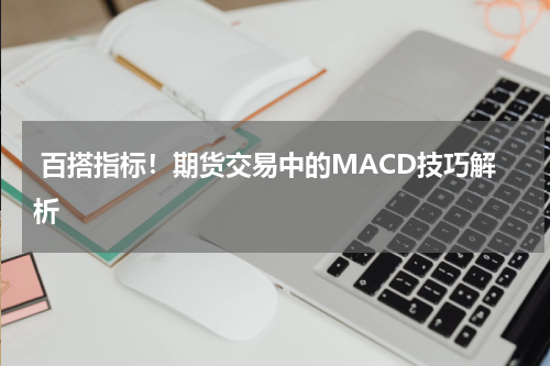  百搭指标！期货交易中的MACD技巧解析