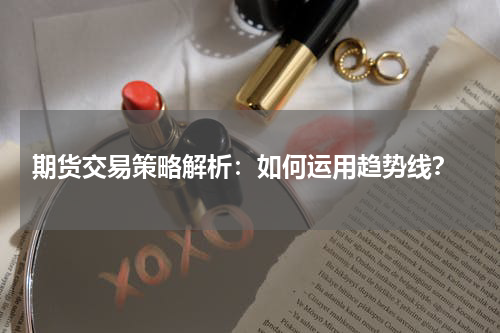  期货交易策略解析：如何运用趋势线？