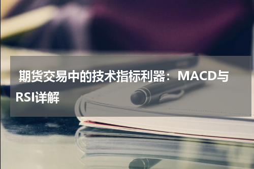  期货交易中的技术指标利器：MACD与RSI详解