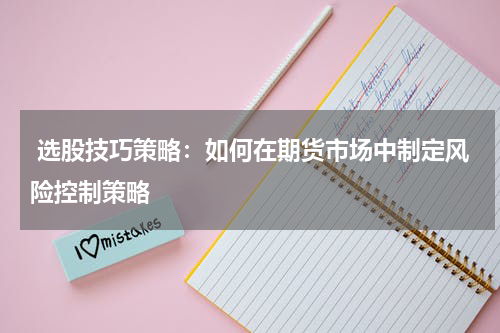  选股技巧策略：如何在期货市场中制定风险控制策略