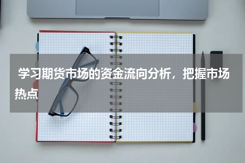  学习期货市场的资金流向分析，把握市场热点