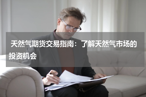  天然气期货交易指南：了解天然气市场的投资机会
