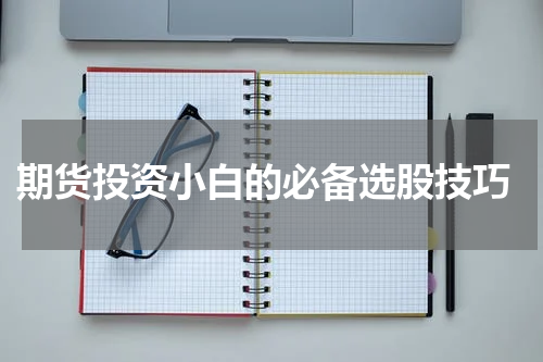  期货投资小白的必备选股技巧