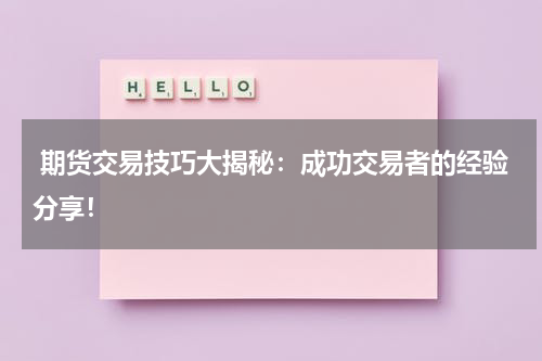  期货交易技巧大揭秘：成功交易者的经验分享！