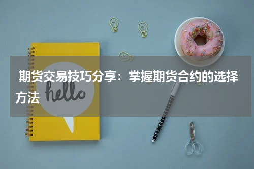  期货交易技巧分享：掌握期货合约的选择方法
