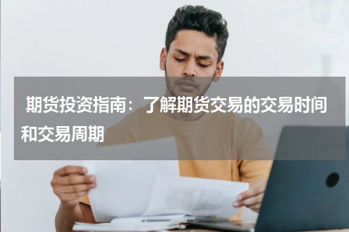  期货投资指南：了解期货交易的交易时间和交易周期