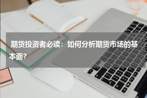  期货投资者必读：如何分析期货市场的基本面？