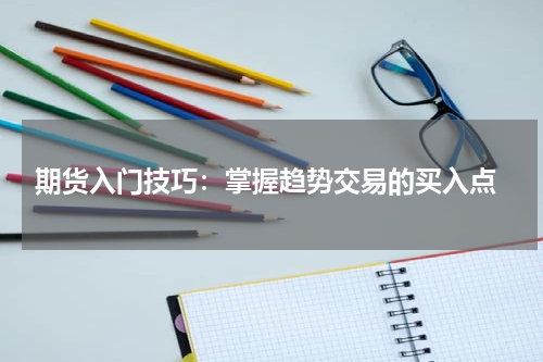  期货入门技巧：掌握趋势交易的买入点