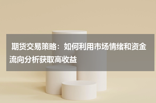  期货交易策略：如何利用市场情绪和资金流向分析获取高收益