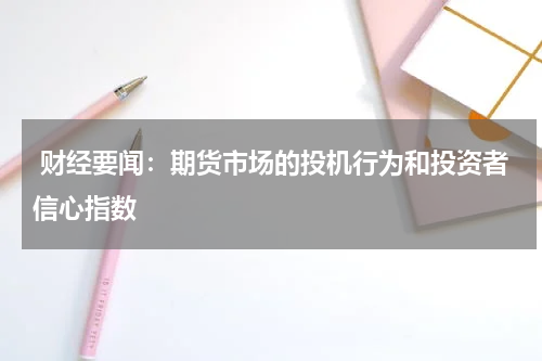  财经要闻：期货市场的投机行为和投资者信心指数