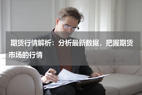  期货行情解析：分析最新数据，把握期货市场的行情
