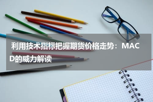  利用技术指标把握期货价格走势：MACD的威力解读