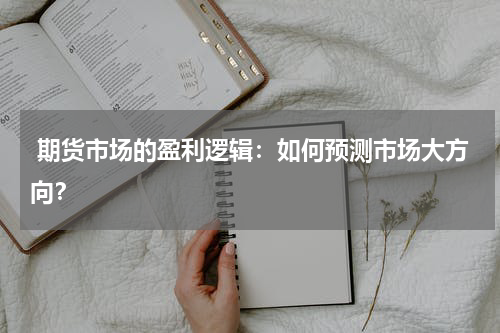  期货市场的盈利逻辑：如何预测市场大方向？