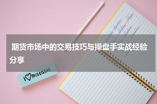  期货市场中的交易技巧与操盘手实战经验分享