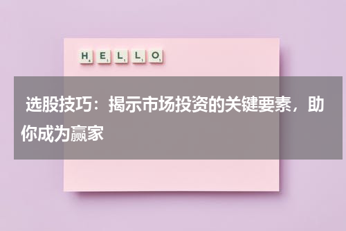  选股技巧：揭示市场投资的关键要素，助你成为赢家