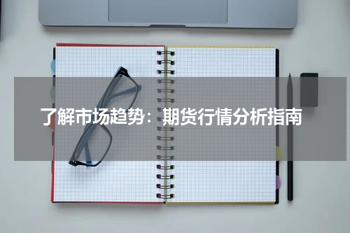  了解市场趋势：期货行情分析指南