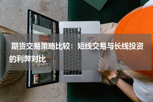  期货交易策略比较：短线交易与长线投资的利弊对比