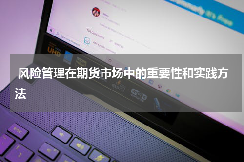  风险管理在期货市场中的重要性和实践方法