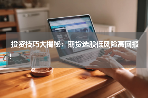  投资技巧大揭秘：期货选股低风险高回报！