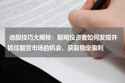  选股技巧大揭秘：聪明投资者如何发现并抓住期货市场的机会，获取稳定盈利