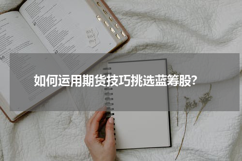  如何运用期货技巧挑选蓝筹股？