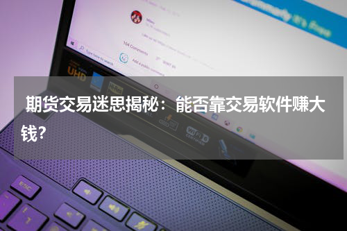  期货交易迷思揭秘：能否靠交易软件赚大钱？